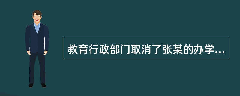 教育行政部门取消了张某的办学权，张某为此不服向法院提起了行政诉讼。在张某处学习的