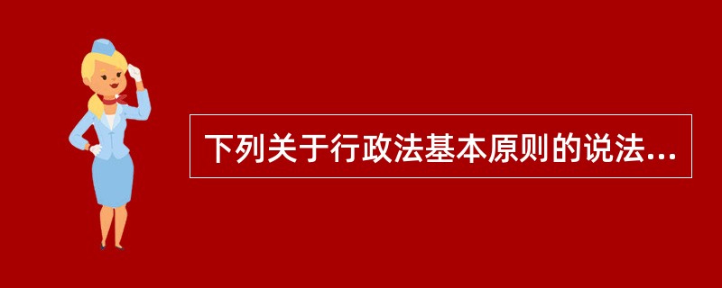 下列关于行政法基本原则的说法中错误的是（）