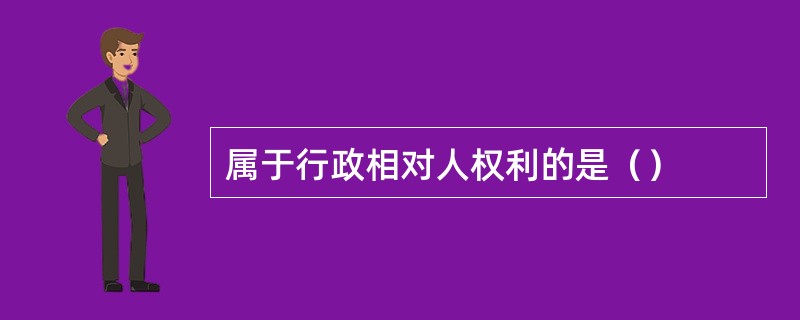 属于行政相对人权利的是（）