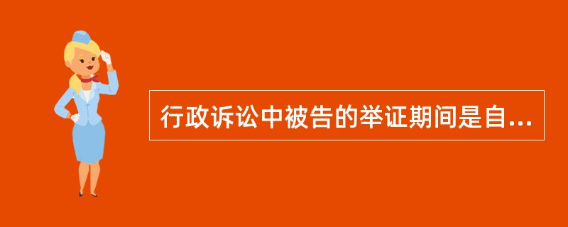 行政诉讼中被告的举证期间是自收到起诉状副本之日起（）