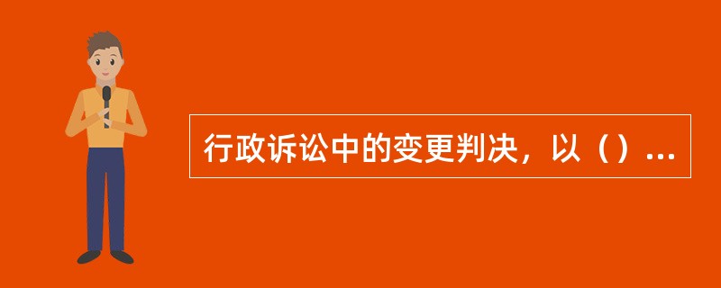行政诉讼中的变更判决，以（）为前提。
