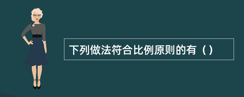 下列做法符合比例原则的有（）