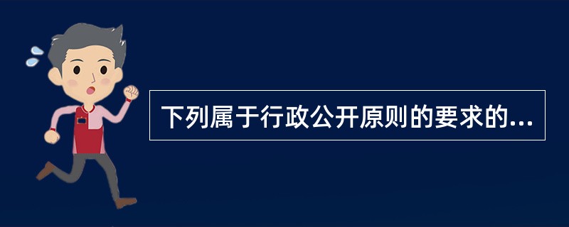 下列属于行政公开原则的要求的是（）