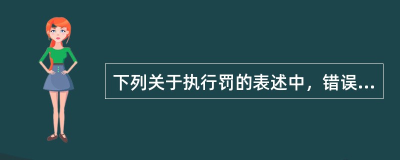 下列关于执行罚的表述中，错误的是（）