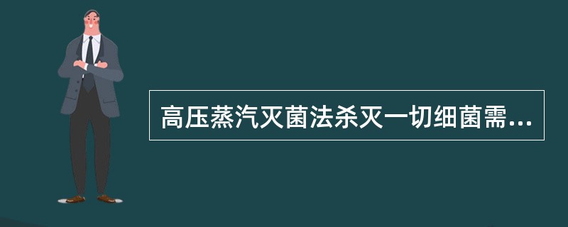 高压蒸汽灭菌法杀灭一切细菌需维持的时间是（）
