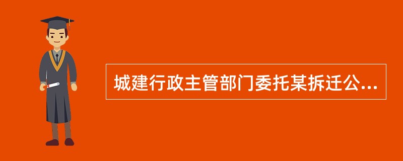 城建行政主管部门委托某拆迁公司拆除违章建筑的行为属于（）