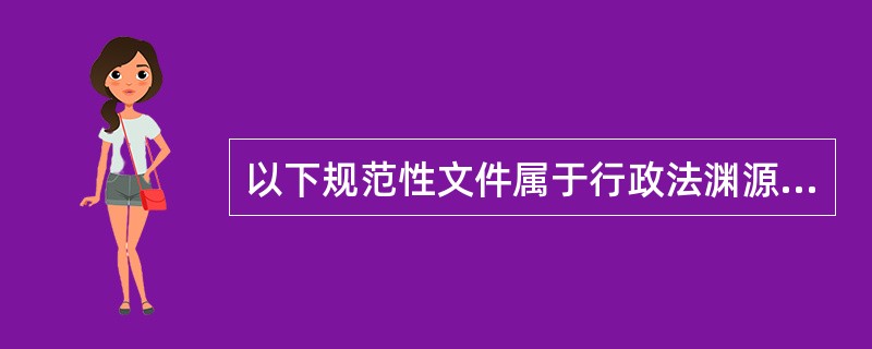 以下规范性文件属于行政法渊源的是（）