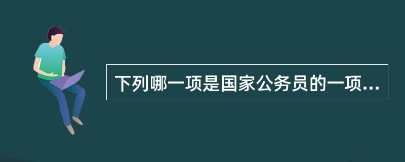 下列哪一项是国家公务员的一项权利？（）