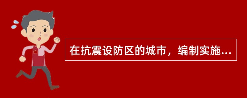 在抗震设防区的城市，编制实施城市抗震防灾规划时，必须遵守《城市抗震防灾规划管理规