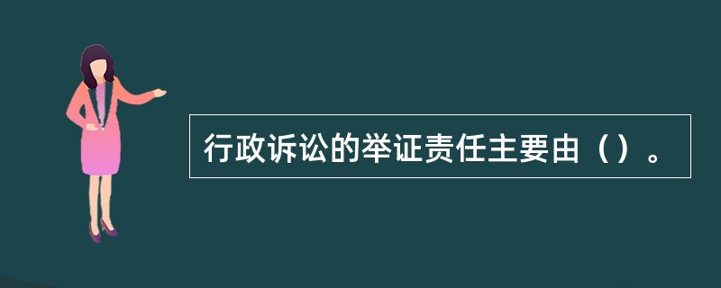 行政诉讼的举证责任主要由（）。