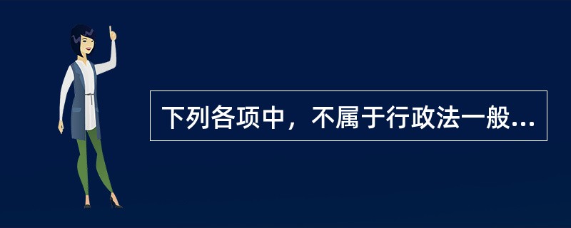 下列各项中，不属于行政法一般渊源的是（）。