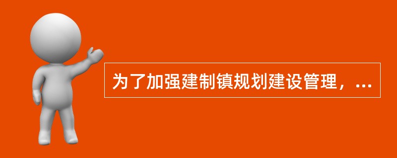 为了加强建制镇规划建设管理，根据（）等法律、行政法规的规定，建设部发布了《建制镇