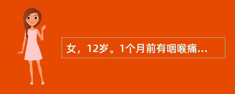 女，12岁。1个月前有咽喉痛，关节痛伴发热史，持续2～3天，当时诊断为“急性扁桃