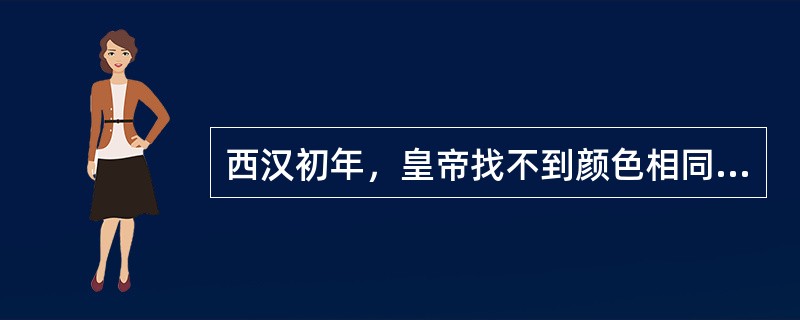 西汉初年，皇帝找不到颜色相同的四匹马来驾车，将相大臣甚至只能乘坐牛车；到汉武帝初