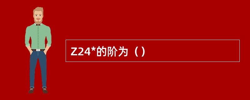 Z24*的阶为（）