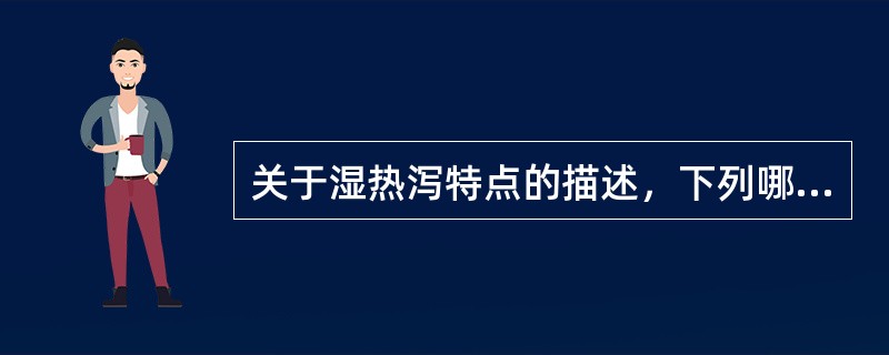 关于湿热泻特点的描述，下列哪项是错误的（）.