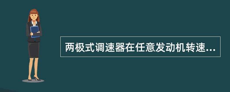 两极式调速器在任意发动机转速下都起作用。（）