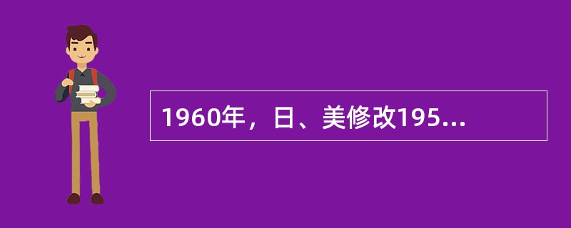 1960年，日、美修改1951年签订的军事条约，删除了原条约中驻日美军可以用于镇