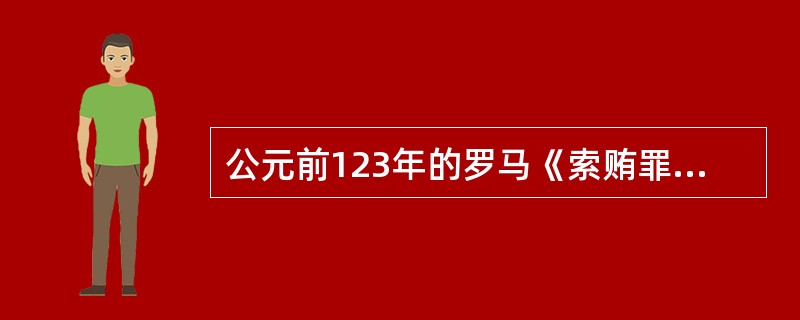 公元前123年的罗马《索贿罪法》规定，主持审理贪污受贿案件的裁判官应按照法定程序