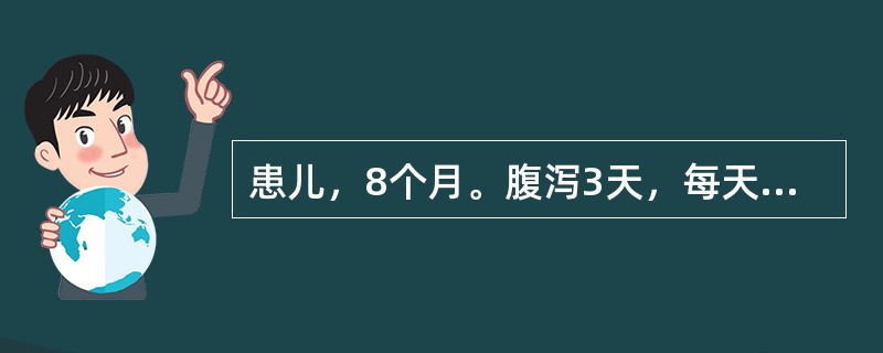 患儿，8个月。腹泻3天，每天10余次黄色稀水便。查体：体重6.8kg，精神萎靡，