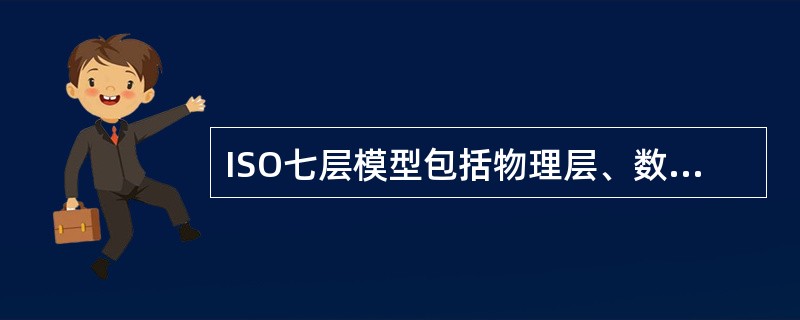 ISO七层模型包括物理层、数据链路层、网络层、传输层、会话层、表示层、应用层。