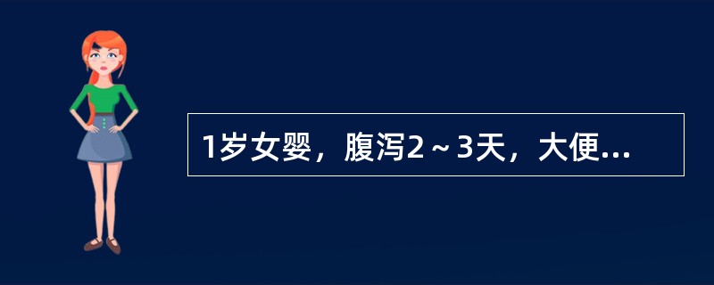 1岁女婴，腹泻2～3天，大便稀，6～7次／日，有时吐，小便量稍减少，体检：皮肤稍