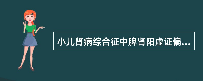 小儿肾病综合征中脾肾阳虚证偏肾阳虚的首选方剂是（）.