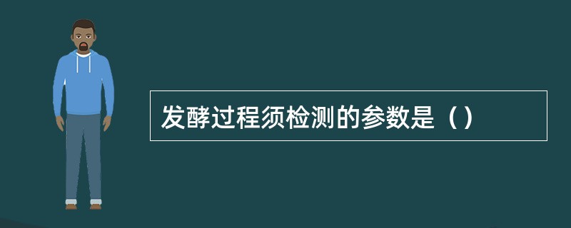 发酵过程须检测的参数是（）