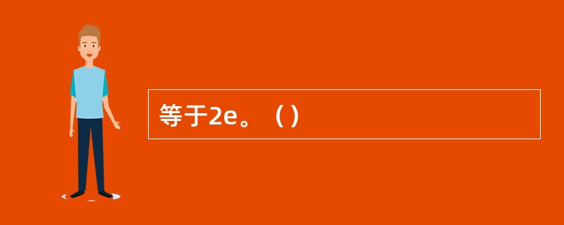 等于2e。（）