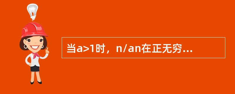 当a>1时，n/an在正无穷处的极限为（）。