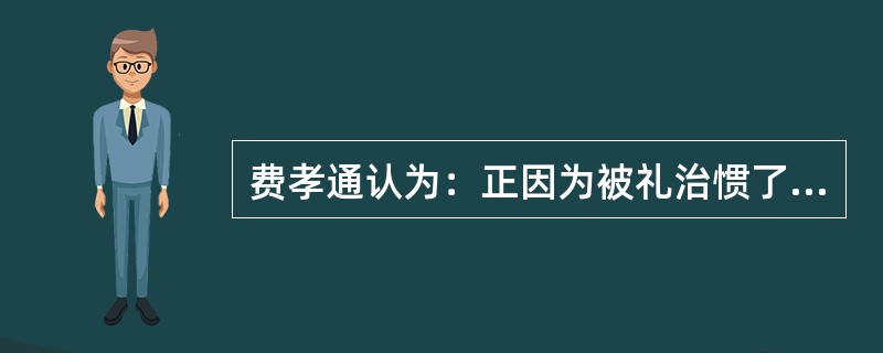 费孝通认为：正因为被礼治惯了，所以在乡土社会里，一说起讼师，大家会联想到挑拨是非