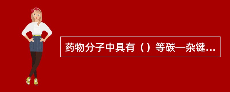 药物分子中具有（）等碳—杂键的部位，乃是该分子的拆键部位，亦即其合成时的连接部位