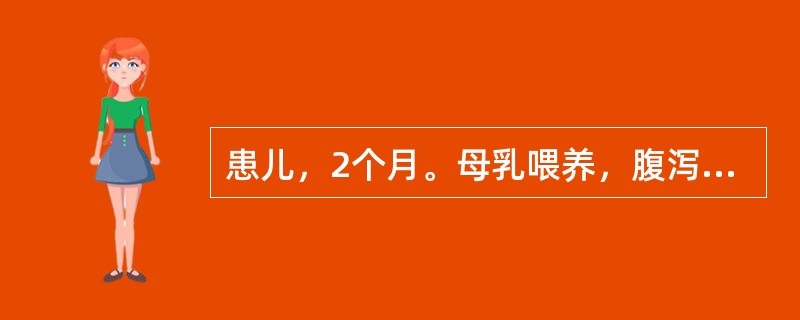 患儿，2个月。母乳喂养，腹泻近1个月，大便7～8次/日，呈蛋花汤样，不伴发热，精