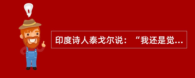 印度诗人泰戈尔说：“我还是觉得，他们不能正确地划清个人和社会的界限。他们忘记了，