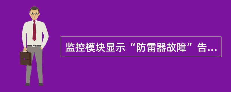 监控模块显示“防雷器故障”告警，原因是（）