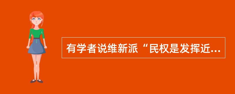 有学者说维新派“民权是发挥近代民族国家作用的必要组成部分，而不是将它视为一种保护