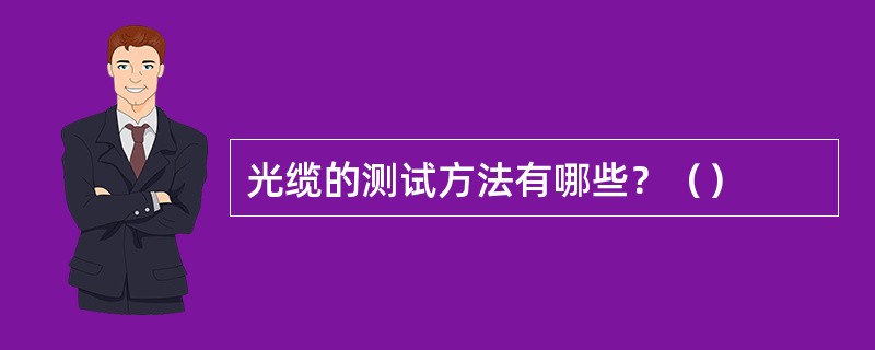 光缆的测试方法有哪些？（）