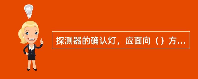 探测器的确认灯，应面向（）方向。