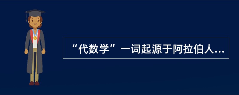 “代数学”一词起源于阿拉伯人数学家花拉子米《（）》的著作。