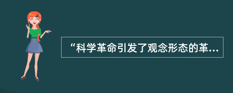 “科学革命引发了观念形态的革命：宗教神秘主义的面纱和覆盖真相的无知之幕被理性之手