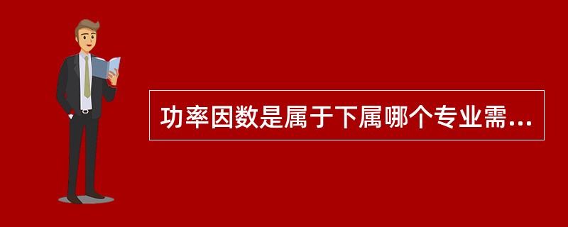 功率因数是属于下属哪个专业需要检测的参数（）。