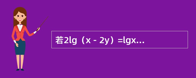 若2lg（x－2y）=lgx＋lgy，则y/x的值为（）。
