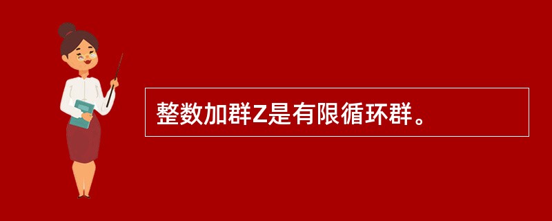 整数加群Z是有限循环群。