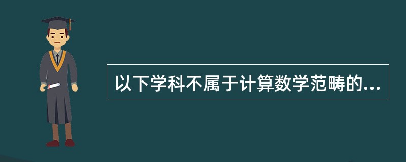 以下学科不属于计算数学范畴的是（）。
