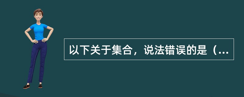 以下关于集合，说法错误的是（）。