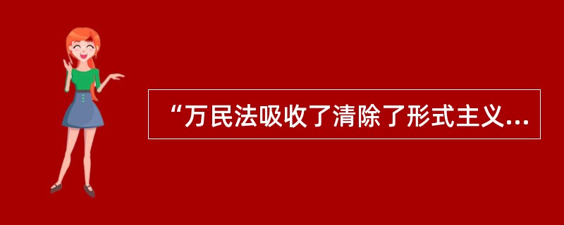 “万民法吸收了清除了形式主义的罗马市民法的规范、同罗马人发生联系的其他各民族的规