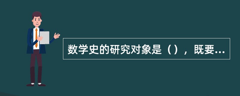 数学史的研究对象是（），既要研究其历史进程，还要研究其（）；