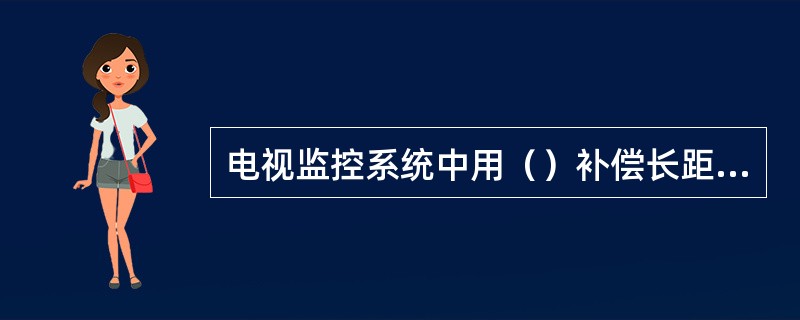 电视监控系统中用（）补偿长距离传输途中所造成的信号衰减。