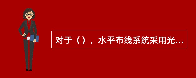 对于（），水平布线系统采用光缆和铜芯对绞电缆混合组网。