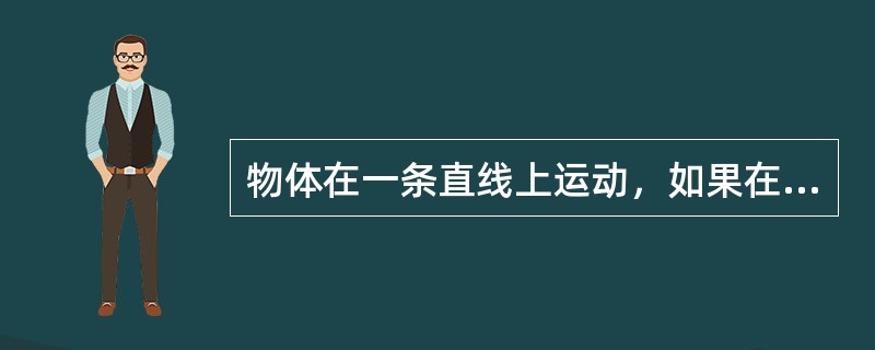 物体在一条直线上运动，如果在相等的时间里位移相等，这种运动就叫做变速直线运动。